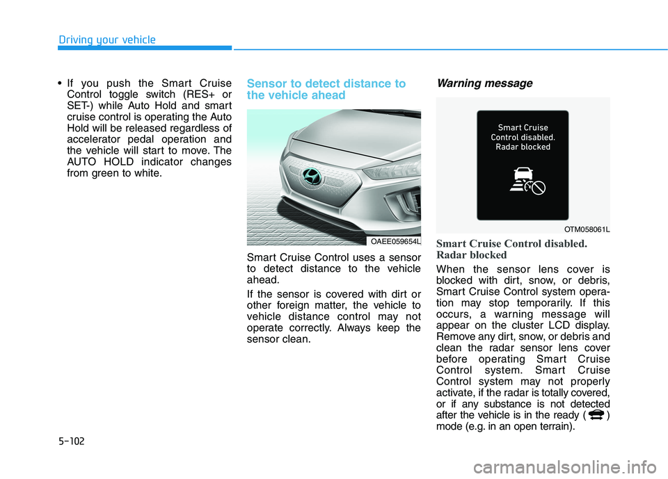 HYUNDAI IONIQ ELECTRIC 2021  Owners Manual 5-102
Driving your vehicle
 If you push the Smart CruiseControl toggle switch (RES+ or 
SET-) while Auto Hold and smart
cruise control is operating the AutoHold will be released regardless of
accelera