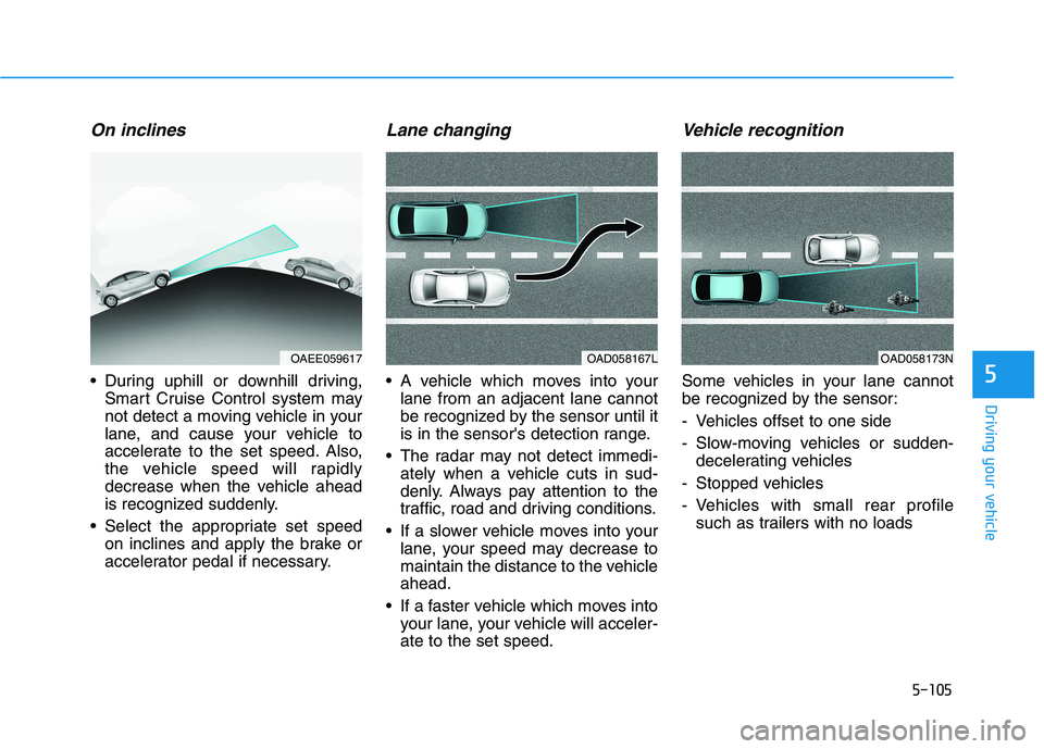 HYUNDAI IONIQ ELECTRIC 2021  Owners Manual 5-105
Driving your vehicle
5
On inclines
 During uphill or downhill driving,Smart Cruise Control system may 
not detect a moving vehicle in your
lane, and cause your vehicle to
accelerate to the set s
