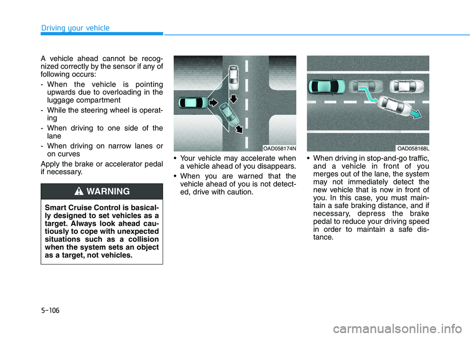 HYUNDAI IONIQ ELECTRIC 2021  Owners Manual 5-106
Driving your vehicle
A vehicle ahead cannot be recog- 
nized correctly by the sensor if any of
following occurs: 
- When the vehicle is pointingupwards due to overloading in the 
luggage compart