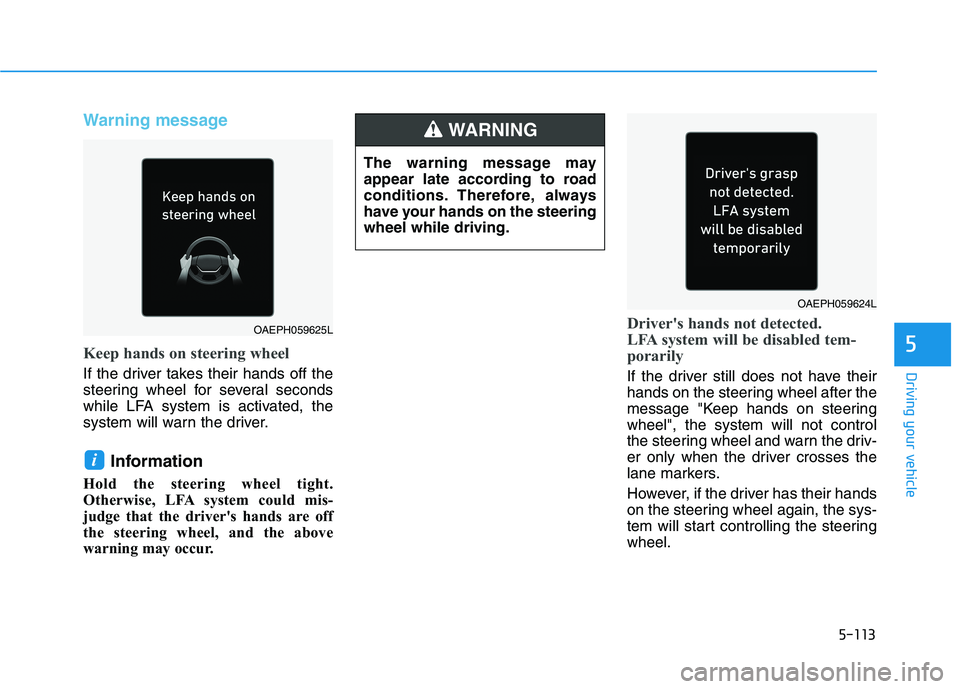 HYUNDAI IONIQ ELECTRIC 2021  Owners Manual 5-113
Driving your vehicle
5
Warning message
Keep hands on steering wheel
If the driver takes their hands off the 
steering wheel for several seconds
while LFA system is activated, the
system will war