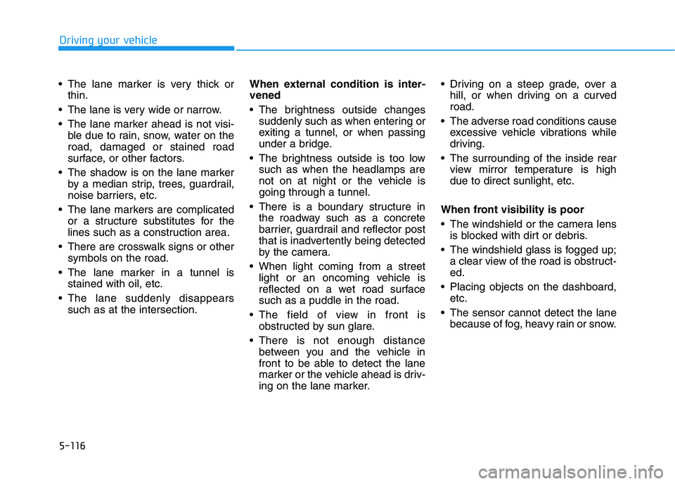HYUNDAI IONIQ ELECTRIC 2021  Owners Manual 5-116
Driving your vehicle
 The lane marker is very thick orthin.
 The lane is very wide or narrow. 
 The lane marker ahead is not visi- ble due to rain, snow, water on the road, damaged or stained ro