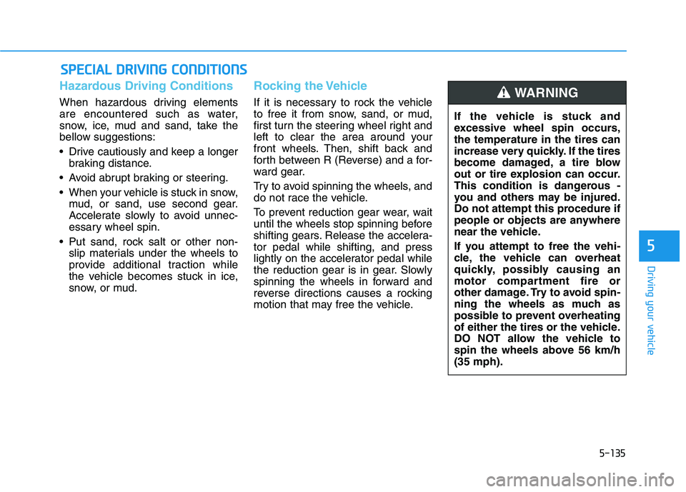 HYUNDAI IONIQ ELECTRIC 2021  Owners Manual 5-135
Driving your vehicle
5
Hazardous Driving Conditions
When hazardous driving elements 
are encountered such as water,
snow, ice, mud and sand, take the
bellow suggestions: 
 Drive cautiously and k