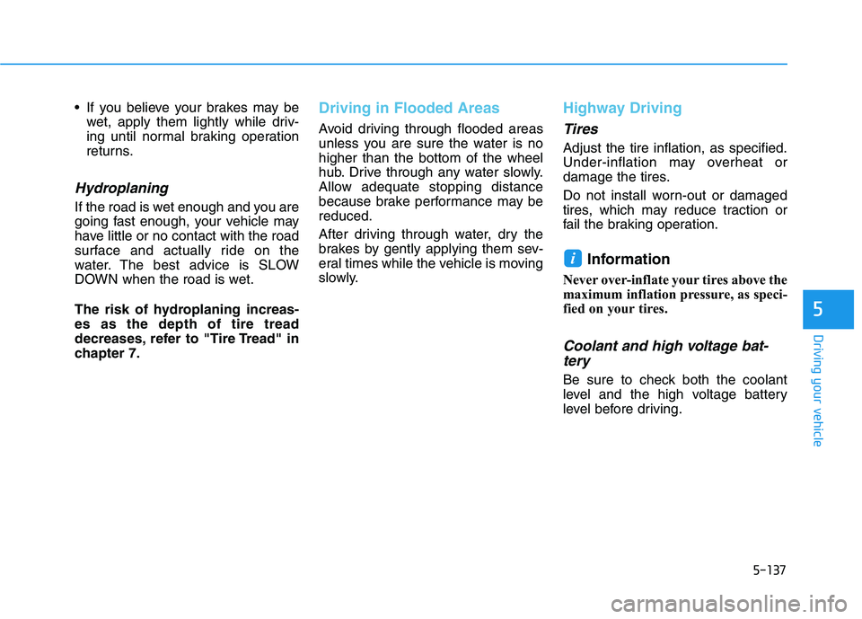HYUNDAI IONIQ ELECTRIC 2021  Owners Manual 5-137
Driving your vehicle
5
 If you believe your brakes may bewet, apply them lightly while driv- 
ing until normal braking operation
returns.
Hydroplaning 
If the road is wet enough and you are
goin