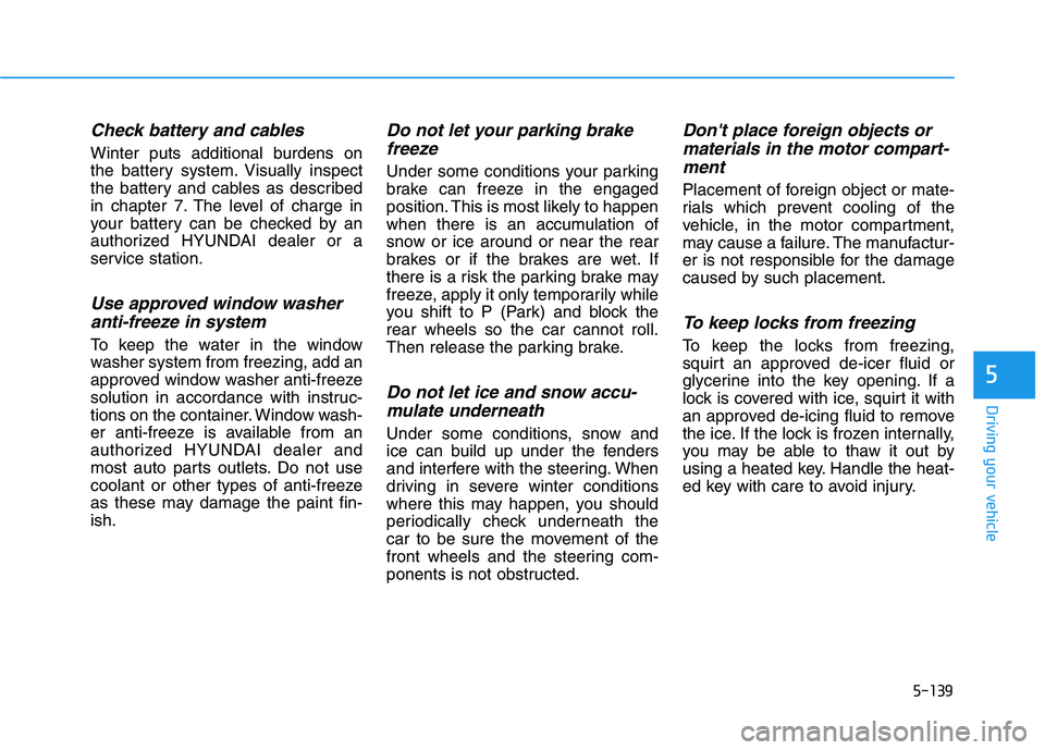 HYUNDAI IONIQ ELECTRIC 2021  Owners Manual 5-139
Driving your vehicle
5
Check battery and cables
Winter puts additional burdens on 
the battery system. Visually inspect
the battery and cables as described
in chapter 7. The level of charge in
y
