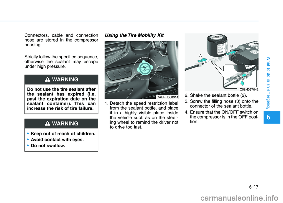 HYUNDAI IONIQ ELECTRIC 2021  Owners Manual 6-17
What to do in an emergency
6
Connectors, cable and connection hose are stored in the compressorhousing. 
Strictly follow the specified sequence, 
otherwise the sealant may escape
under high press
