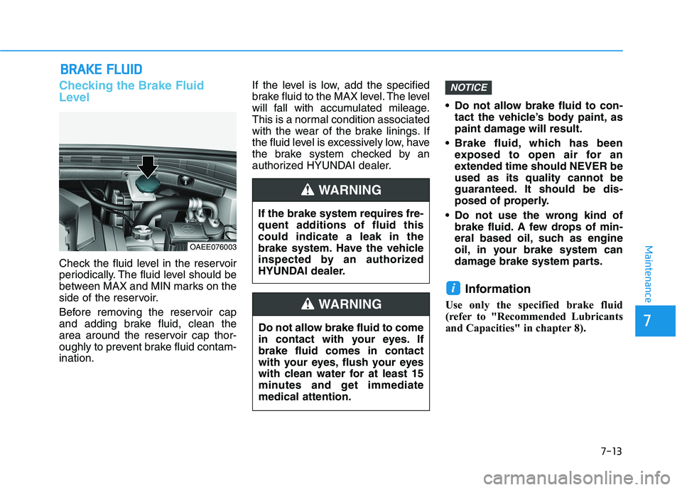 HYUNDAI IONIQ ELECTRIC 2021  Owners Manual 7-13
7
Maintenance
BBRRAA KKEE  FF LLUU IIDD
Checking the Brake Fluid 
Level
Check the fluid level in the reservoir 
periodically. The fluid level should be
between MAX and MIN marks on the
side of th