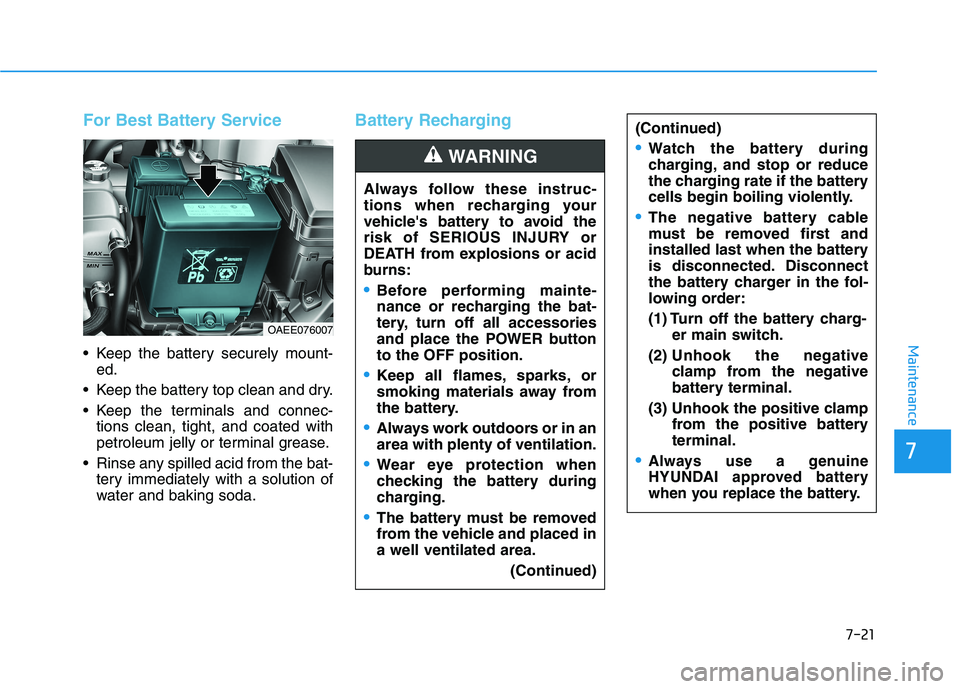 HYUNDAI IONIQ ELECTRIC 2021  Owners Manual 7-21
7
Maintenance
For Best Battery Service 
 Keep the battery securely mount-ed.
 Keep the battery top clean and dry. 
 Keep the terminals and connec- tions clean, tight, and coated with 
petroleum j