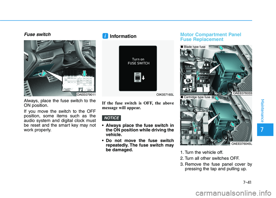 HYUNDAI IONIQ ELECTRIC 2021  Owners Manual 7-41
7
Maintenance
Fuse switch
Always, place the fuse switch to the ON position. 
If you move the switch to the OFF position, some items such as the
audio system and digital clock must
be reset and th