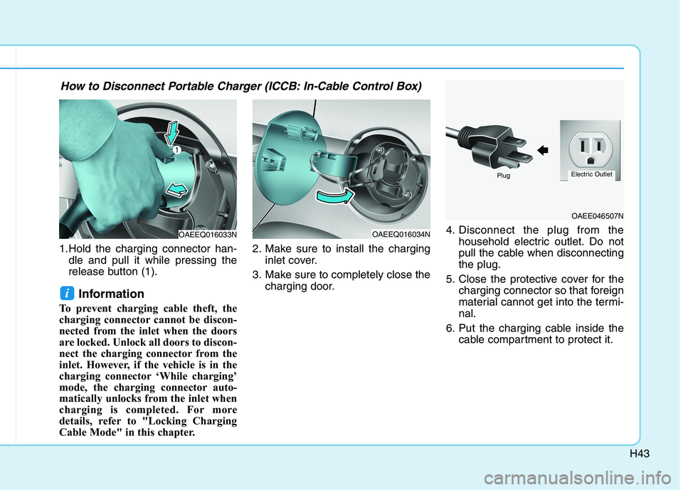HYUNDAI IONIQ ELECTRIC 2021  Owners Manual H43
1.Hold the charging connector han-dle and pull it while pressing the 
release button (1).
Information 
To prevent charging cable theft, the 
charging connector cannot be discon-
nected from the in