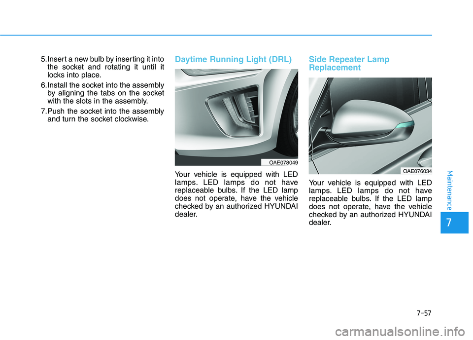 HYUNDAI IONIQ ELECTRIC 2021  Owners Manual 7-57
7
Maintenance
5.Insert a new bulb by inserting it intothe socket and rotating it until it 
locks into place.
6.Install the socket into the assembly by aligning the tabs on the socket
with the slo