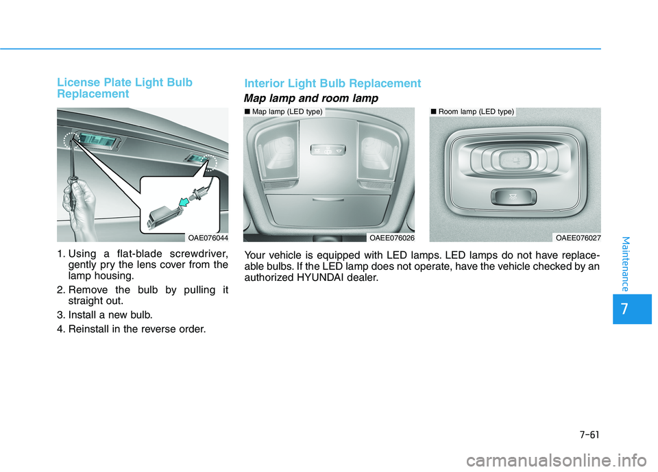 HYUNDAI IONIQ ELECTRIC 2021  Owners Manual 7-61
7
Maintenance
License Plate Light Bulb Replacement 
1. Using a flat-blade screwdriver,gently pry the lens cover from the lamp housing.
2. Remove the bulb by pulling it straight out.
3. Install a 