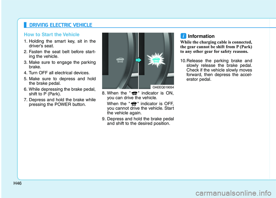 HYUNDAI IONIQ ELECTRIC 2021  Owners Manual H46
How to Start the Vehicle
1. Holding the smart key, sit in thedrivers seat.
2. Fasten the seat belt before start- ing the vehicle.
3. Make sure to engage the parking brake.
4. Turn OFF all electri