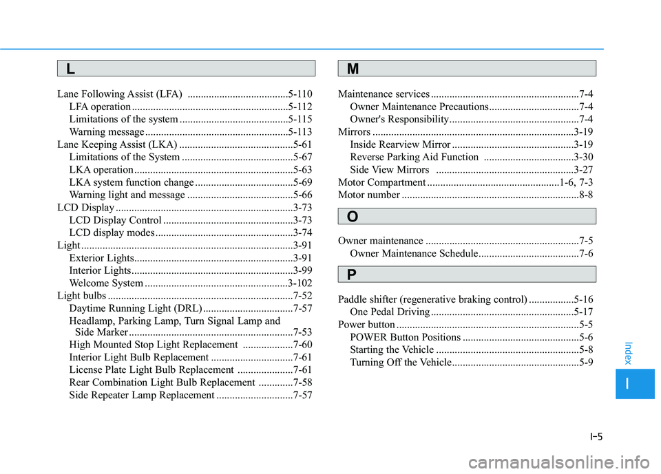 HYUNDAI IONIQ ELECTRIC 2021  Owners Manual I-5
Lane Following Assist (LFA)  ......................................5-110
LFA operation ...........................................................5-112 
Limitations of the system .................