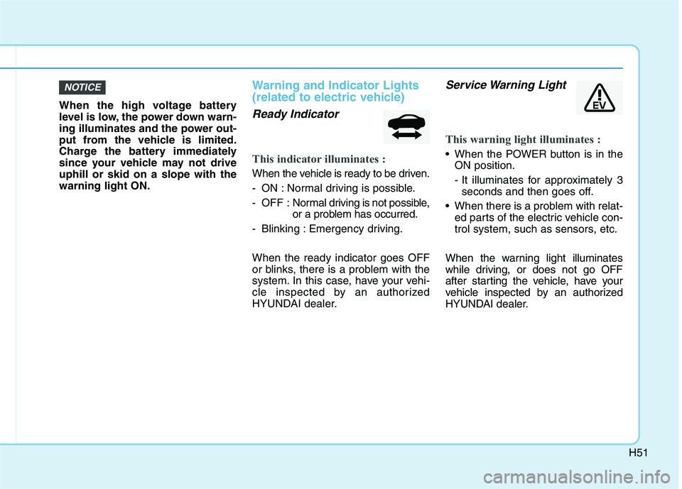 HYUNDAI IONIQ ELECTRIC 2021  Owners Manual H51
When the high voltage battery 
level is low, the power down warn-
ing illuminates and the power out-
put from the vehicle is limited.
Charge the battery immediately
since your vehicle may not driv