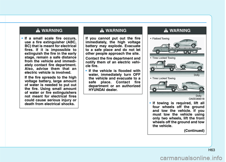 HYUNDAI IONIQ ELECTRIC 2021  Owners Manual H63
If you cannot put out the fire 
immediately, the high voltage
battery may explode. Evacuate
to a safe place and do not let
other people approach the site. 
Contact the fire department and notify t