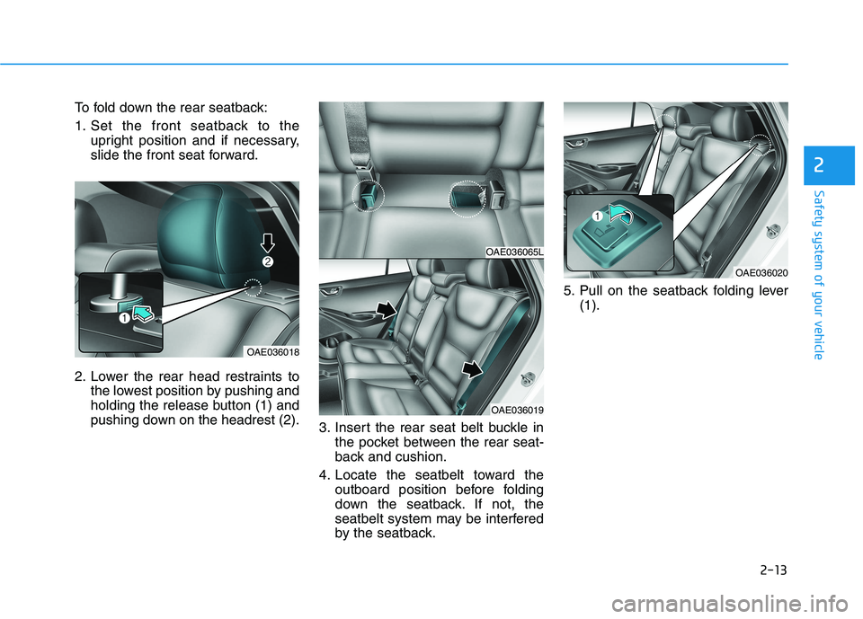 HYUNDAI IONIQ ELECTRIC 2021  Owners Manual 2-13
Safety system of your vehicle
To fold down the rear seatback: 
1. Set the front seatback to theupright position and if necessary, 
slide the front seat forward.
2. Lower the rear head restraints 