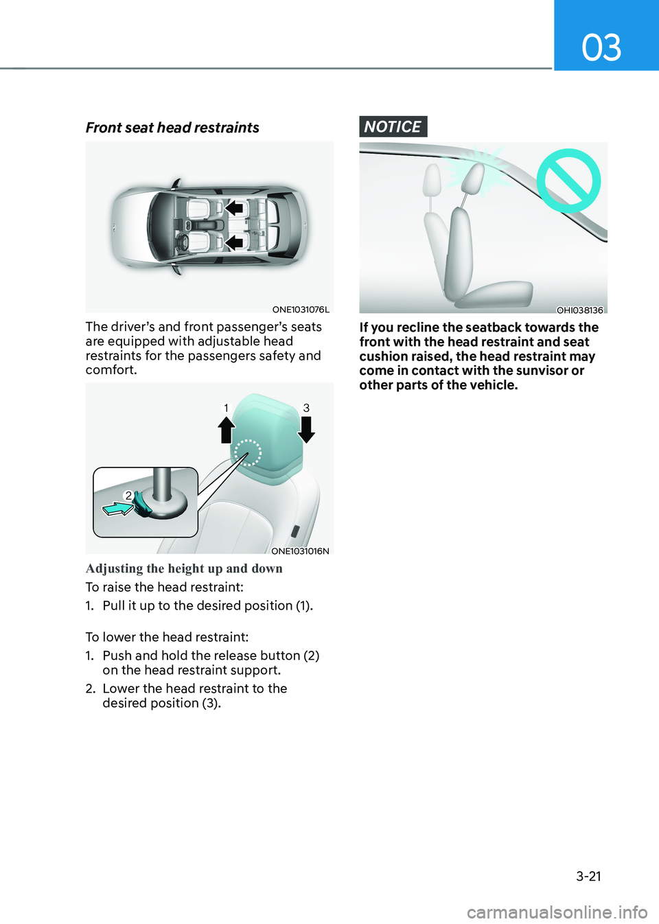 HYUNDAI IONIQ 5 2023  Owners Manual 03
3-21
Front seat head restraints
ONE1031076L
The driver’s and front passenger’s seats  
are equipped with adjustable head 
restraints for the passengers safety and 
comfort.
ONE1031016N
Adjustin