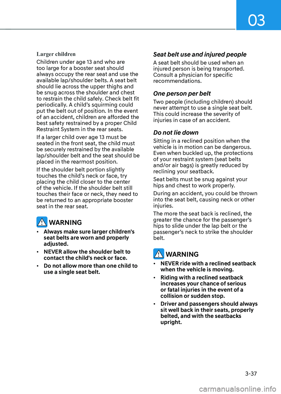 HYUNDAI IONIQ 5 2023  Owners Manual 03
3-37
Larger children
Children under age 13 and who are  
too large for a booster seat should 
always occupy the rear seat and use the 
available lap/shoulder belts. A seat belt 
should lie across t