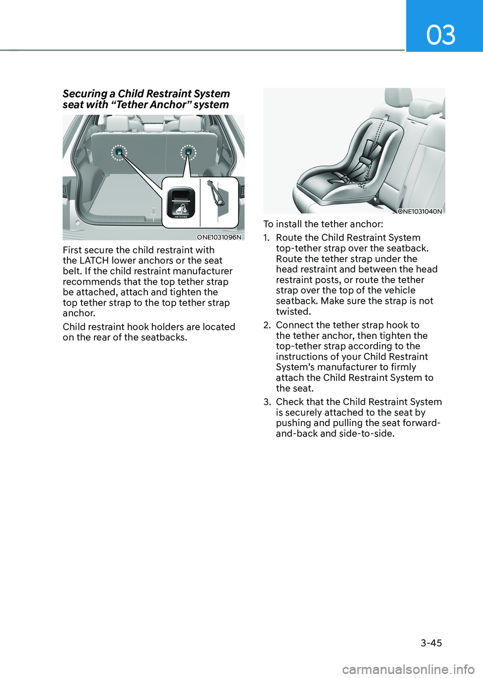 HYUNDAI IONIQ 5 2023 Owners Manual 03
3-45
Securing a Child Restraint System
seat with “Tether Anchor” system
ONE1031096N
First secure the child restraint with
the LATCH lower anchors or the seat
belt. If the child restraint m HYUNDAI IONIQ 5 2023 Owners Manual 03
3-45
Securing a Child Restraint System
seat with “Tether Anchor” system
ONE1031096N
First secure the child restraint with
the LATCH lower anchors or the seat
belt. If the child restraint m