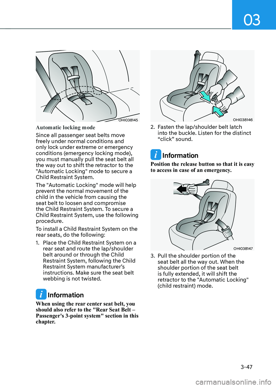 HYUNDAI IONIQ 5 2023 Owners Manual 03
3-47
OHI038145
Automatic locking mode
Since all passenger seat belts move
freely under normal conditions and
only lock under extreme or emergency
conditions (emergency locking mode),
you must HYUNDAI IONIQ 5 2023 Owners Manual 03
3-47
OHI038145
Automatic locking mode
Since all passenger seat belts move
freely under normal conditions and
only lock under extreme or emergency
conditions (emergency locking mode),
you must