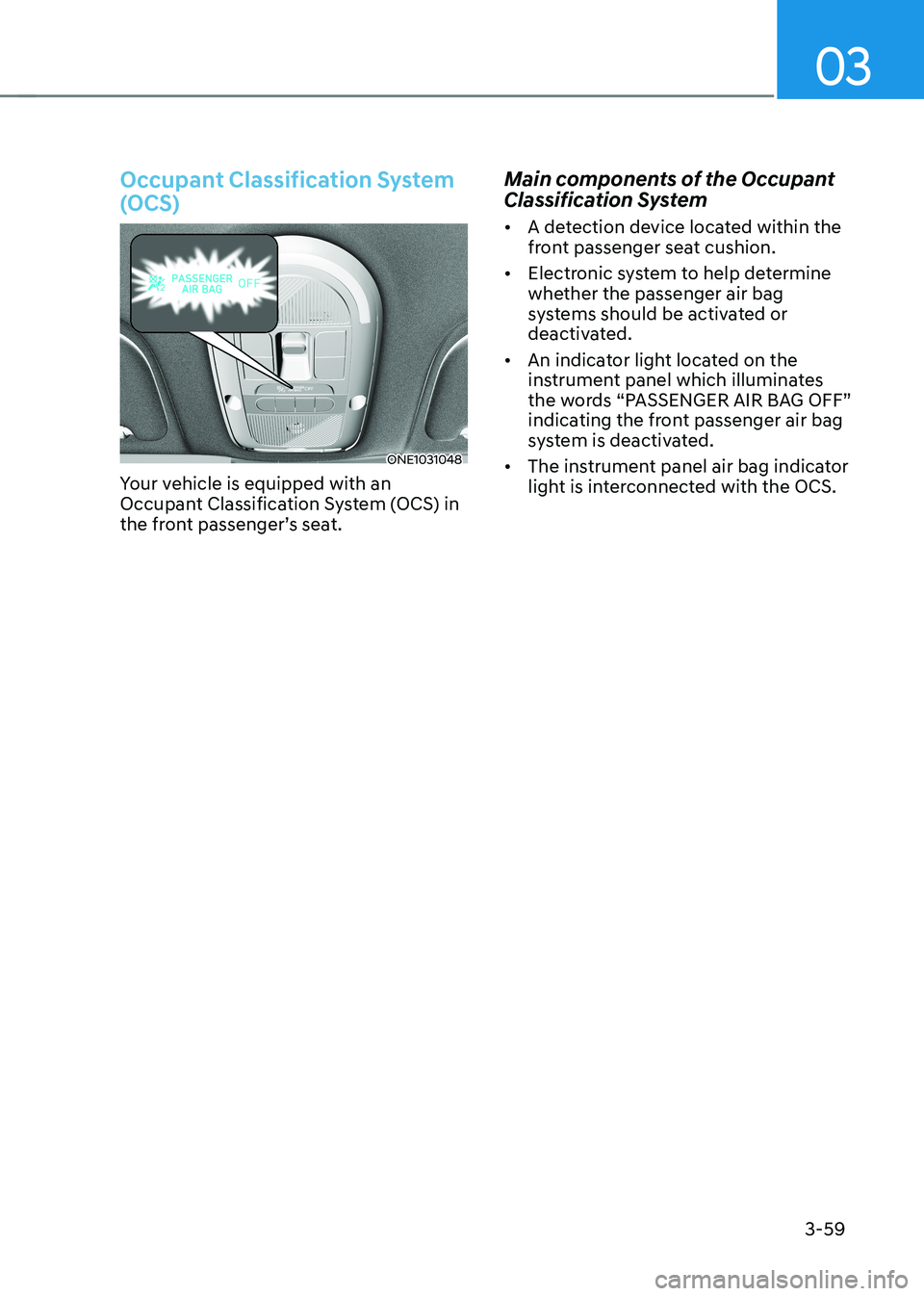 HYUNDAI IONIQ 5 2023  Owners Manual 03
3-59
Occupant Classification System  
(OCS)
ONE1031048
Your vehicle is equipped with an  
Occupant Classification System (OCS) in 
the front passenger’s seat. Main components of the Occupant  
Cl