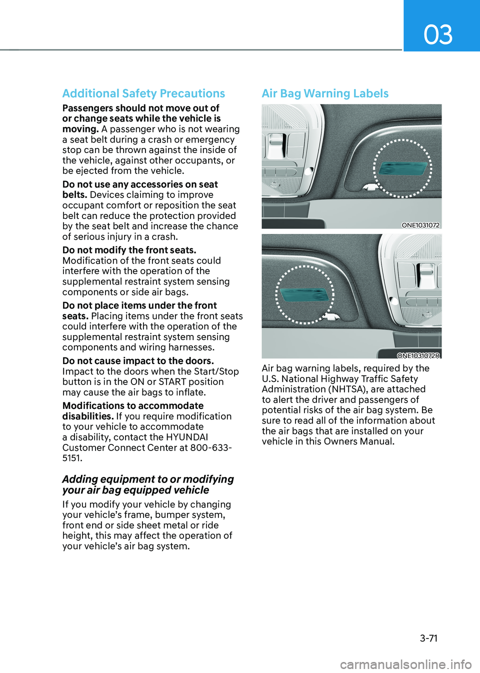 HYUNDAI IONIQ 5 2023  Owners Manual 03
3-71
Additional Safety Precautions
Passengers should not move out of  
or change seats while the vehicle is 
moving. A passenger who is not wearing 
a seat belt during a crash or emergency 
stop ca