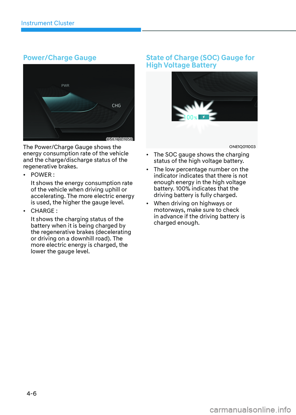 HYUNDAI IONIQ 5 2023  Owners Manual Instrument Cluster
4-6
Power/Charge Gauge
ONE1Q011050
The Power/Charge Gauge shows the  
energy consumption rate of the vehicle 
and the charge/discharge status of the 
regenerative brakes. •	 POWER