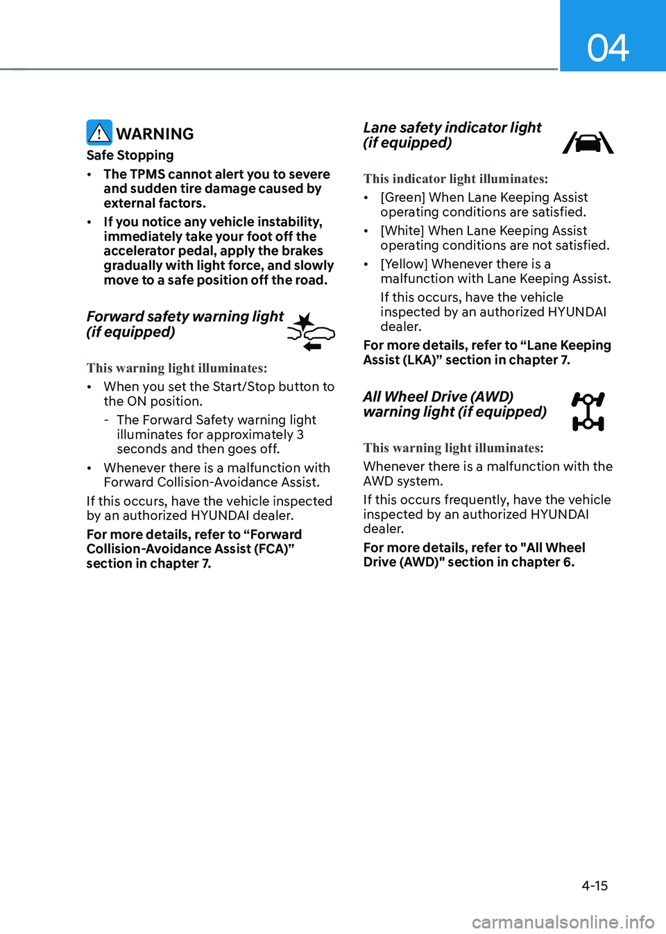 HYUNDAI IONIQ 5 2023  Owners Manual 04
4-15
 WARNING
Safe Stopping •	 The TPMS cannot alert you to severe  
and sudden tire damage caused by 
external factors.
•	 If you notice any vehicle instability, 
immediately take your foot of