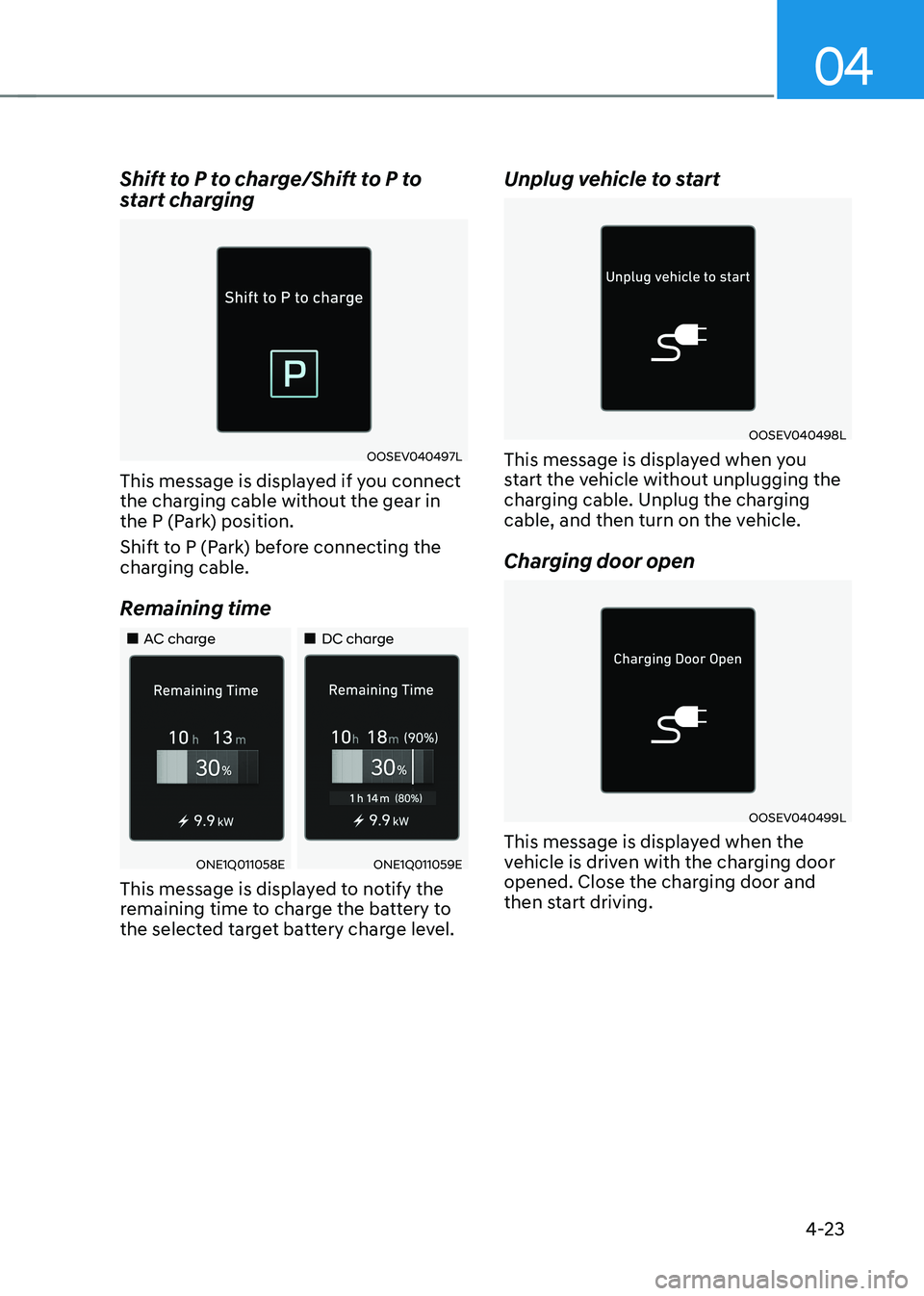 HYUNDAI IONIQ 5 2023  Owners Manual 04
4-23
Shift to P to charge/Shift to P to  
start charging
OOSEV040497L
This message is displayed if you connect  
the charging cable without the gear in 
the P (Park) position.  
Shift to P (Park) b