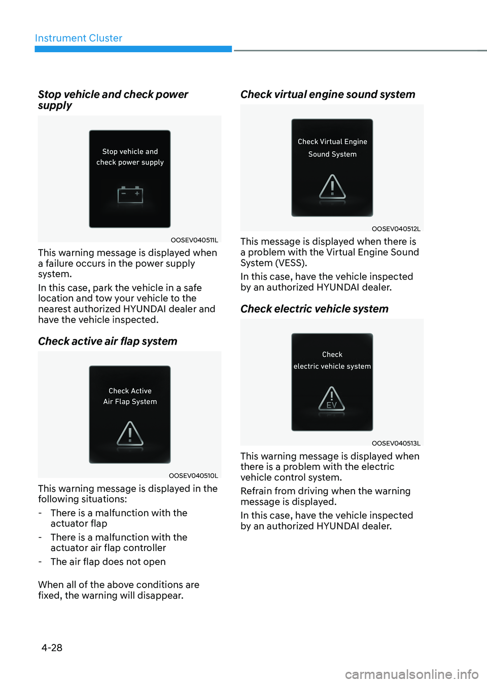 HYUNDAI IONIQ 5 2023  Owners Manual Instrument Cluster
4-28
Stop vehicle and check power  supply
OOSEV040511L
This warning message is displayed when  
a failure occurs in the power supply 
system. 
In this case, park the vehicle in a sa