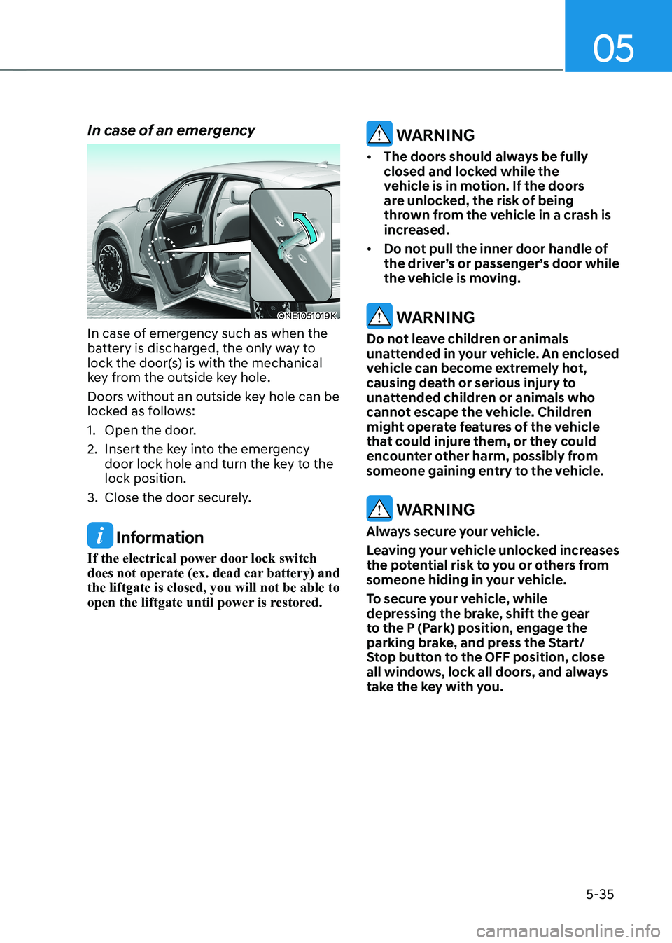 HYUNDAI IONIQ 5 2023  Owners Manual 05
5-35
In case of an emergency
ONE1051019K
In case of emergency such as when the  
battery is discharged, the only way to 
lock the door(s) is with the mechanical 
key from the outside key hole. 
Doo