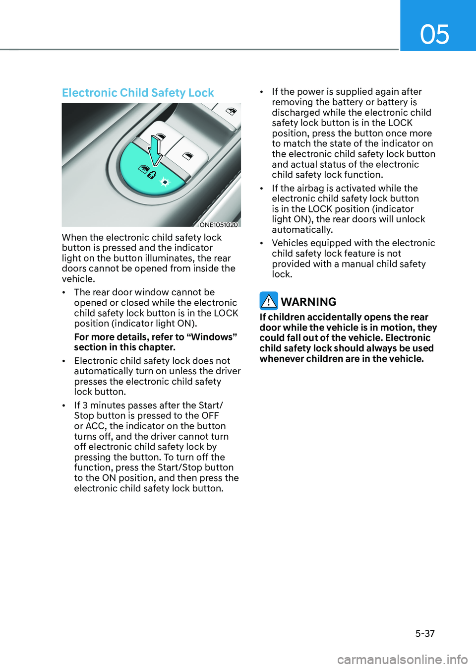HYUNDAI IONIQ 5 2023  Owners Manual 05
5-37
Electronic Child Safety Lock
ONE1051020
When the electronic child safety lock  
button is pressed and the indicator 
light on the button illuminates, the rear 
doors cannot be opened from insi