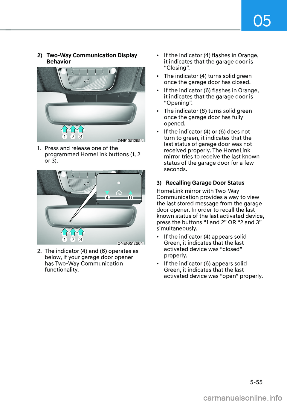 HYUNDAI IONIQ 5 2023 Owners Manual 05
5-55
2) Two-Way Communication Display
Behavior
ONE1051265N
1. Press and release one of the programmed HomeLink buttons (1, 2
or 3).
ONE1051266N
2. The indicator (4) and (6) operates as bel HYUNDAI IONIQ 5 2023 Owners Manual 05
5-55
2) Two-Way Communication Display
Behavior
ONE1051265N
1. Press and release one of the programmed HomeLink buttons (1, 2
or 3).
ONE1051266N
2. The indicator (4) and (6) operates as bel