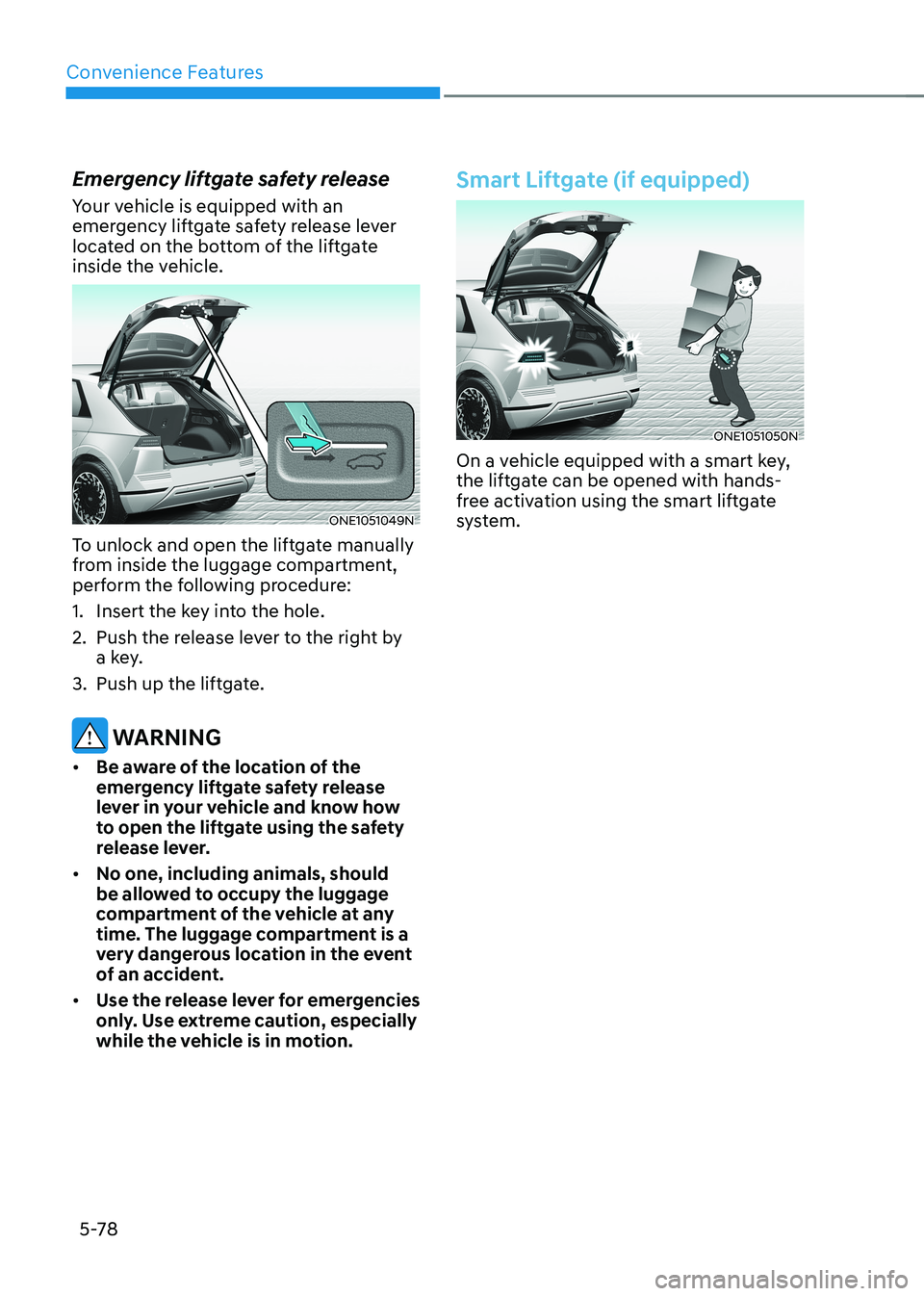 HYUNDAI IONIQ 5 2023 Owners Manual Convenience Features
5-78
Emergency liftgate safety release
Your vehicle is equipped with an
emergency liftgate safety release lever
located on the bottom of the liftgate
inside the vehicle.
ONE1 HYUNDAI IONIQ 5 2023 Owners Manual Convenience Features
5-78
Emergency liftgate safety release
Your vehicle is equipped with an
emergency liftgate safety release lever
located on the bottom of the liftgate
inside the vehicle.
ONE1