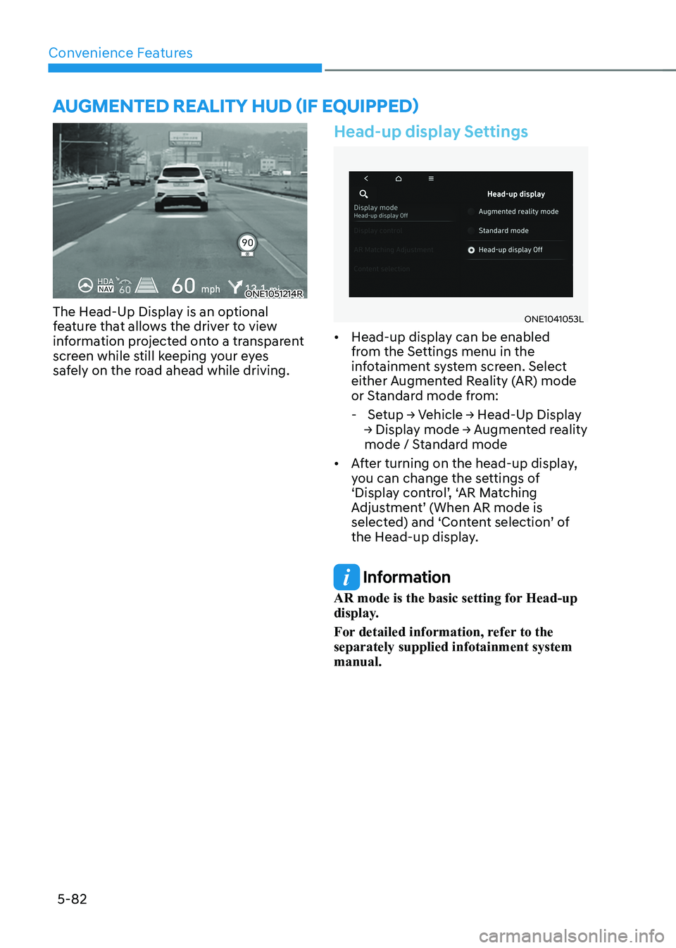HYUNDAI IONIQ 5 2023  Owners Manual Convenience Features
5-82
ONE1051214R
The Head-Up Display is an optional  
feature that allows the driver to view 
information projected onto a transparent 
screen while still keeping your eyes 
safel