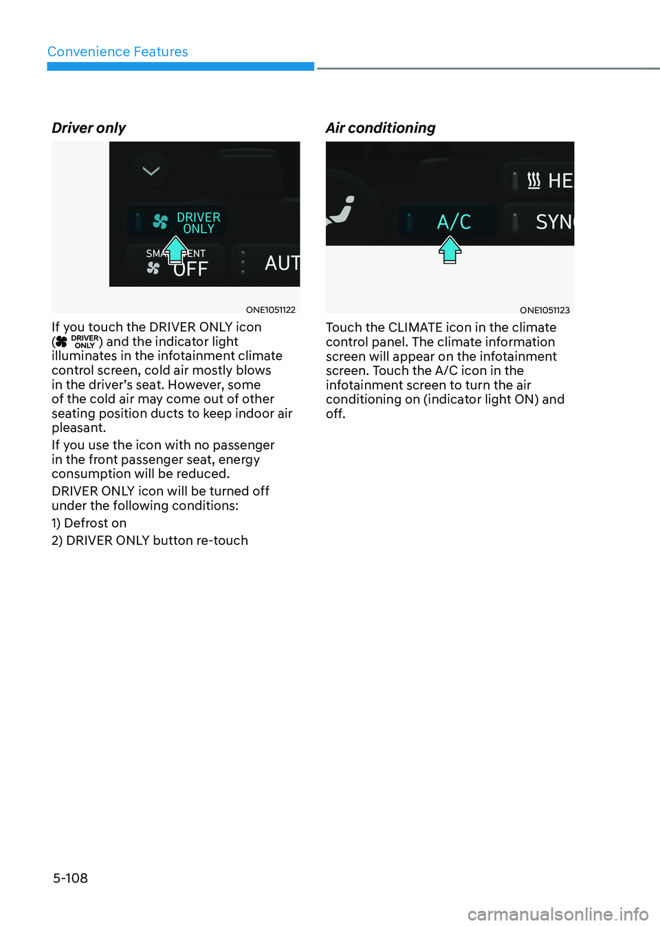 HYUNDAI IONIQ 5 2023  Owners Manual Convenience Features
5-108
Driver only
ONE1051122
If you touch the DRIVER ONLY icon  (
) and the indicator light 
illuminates in the infotainment climate  
control screen, cold air mostly blows 
in th