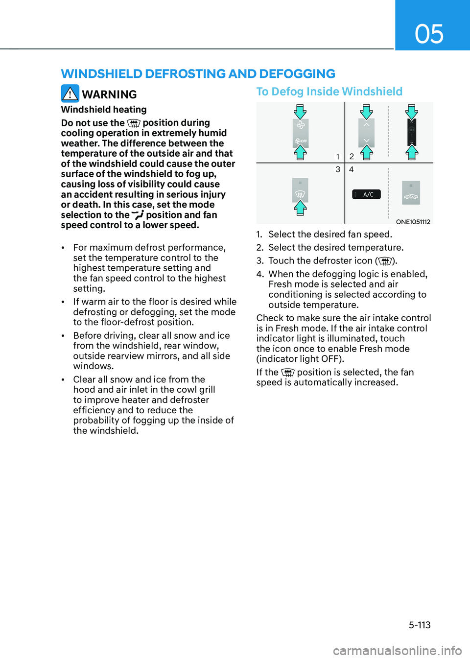 HYUNDAI IONIQ 5 2023  Owners Manual 05
5-113
winDshielD Defrosting AnD Defogging
 WARNING
Windshield heating 
Do not use the 
 position during 
cooling operation in extremely humid  
weather. The difference between the 
temperature of t