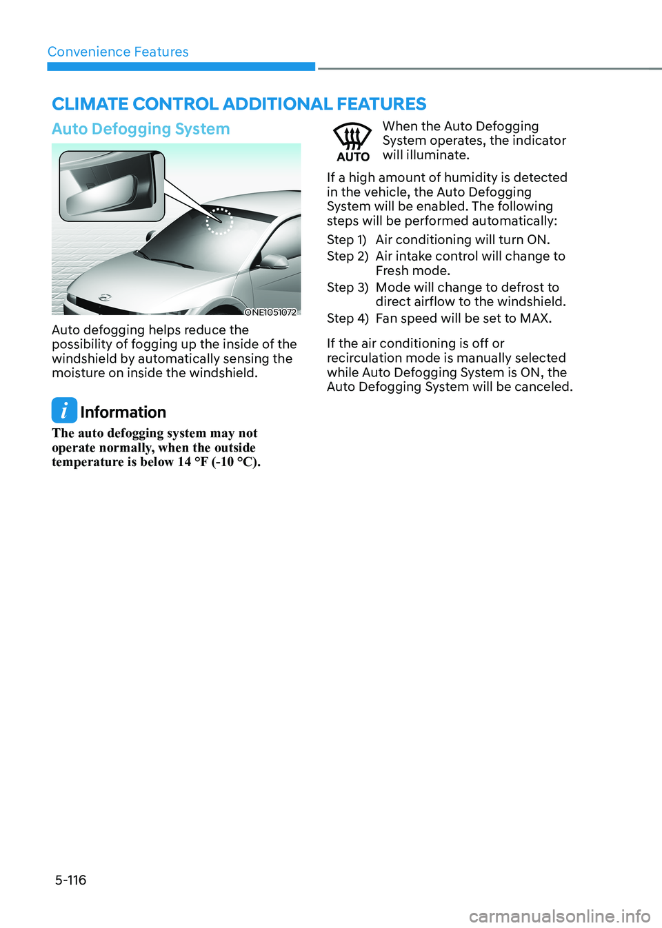 HYUNDAI IONIQ 5 2023  Owners Manual Convenience Features
5-116
Auto Defogging System
ONE1051072
Auto defogging helps reduce the  
possibility of fogging up the inside of the 
windshield by automatically sensing the 
moisture on inside t