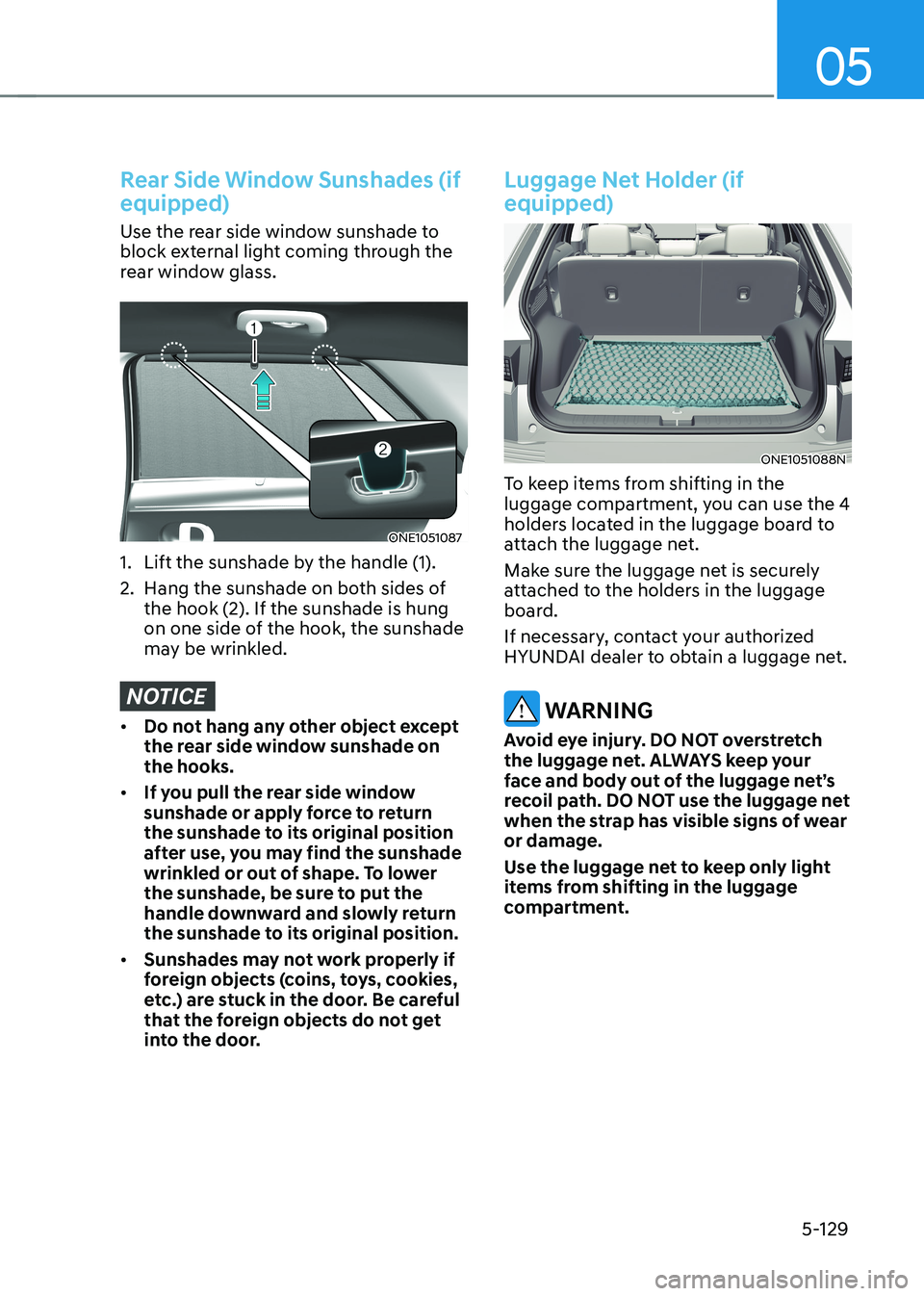 HYUNDAI IONIQ 5 2023  Owners Manual 05
5-129
Rear Side Window Sunshades (if  equipped)
Use the rear side window sunshade to  
block external light coming through the 
rear window glass.
ONE1051087
1.  Lift the sunshade by the handle (1)