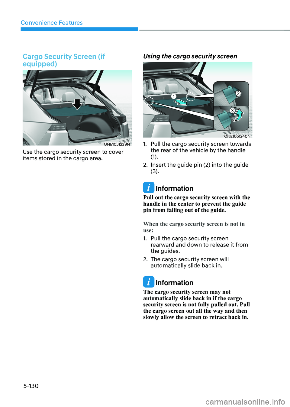 HYUNDAI IONIQ 5 2023  Owners Manual Convenience Features
5-130
Cargo Security Screen (if  equipped)
ONE1051239N
Use the cargo security screen to cover  
items stored in the cargo area. Using the cargo security screen
ONE1051240N
1.  Pul