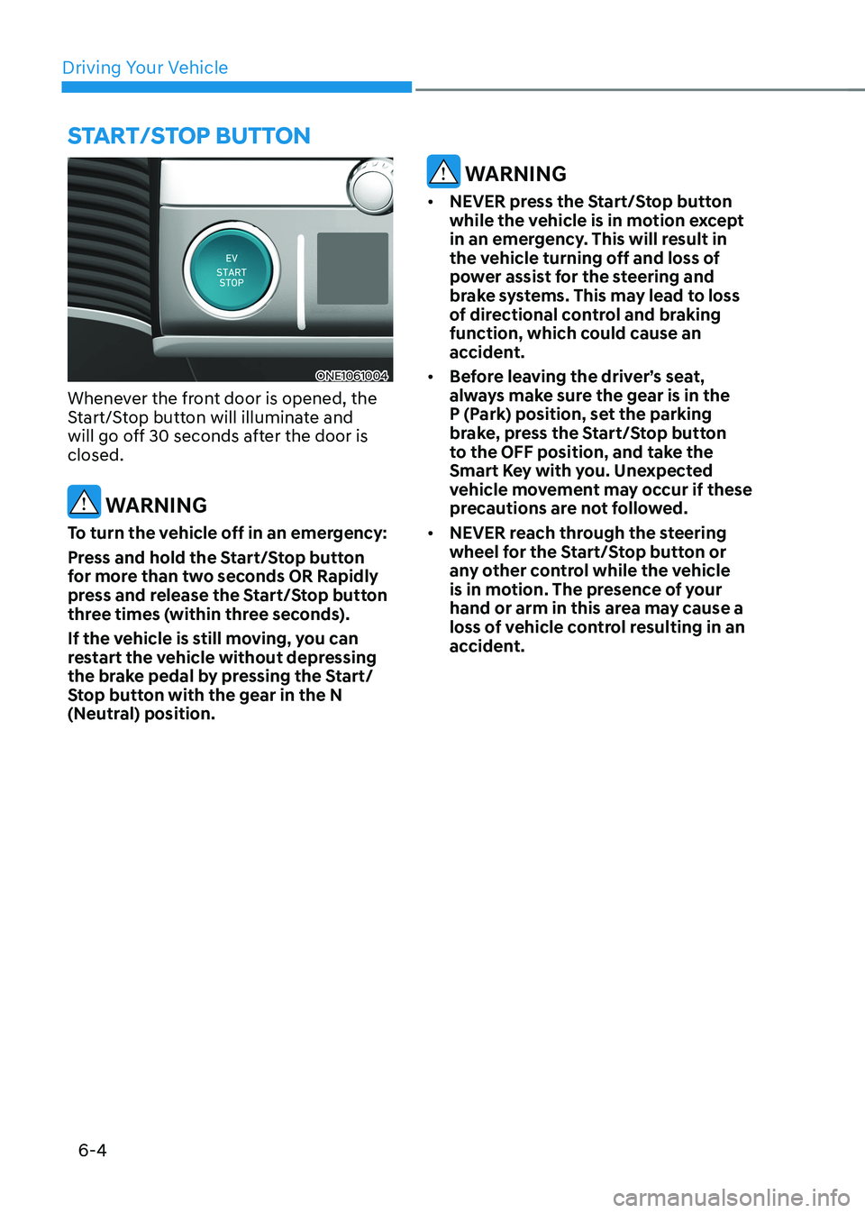 HYUNDAI IONIQ 5 2023  Owners Manual Driving Your Vehicle
6-4
ONE1061004
Whenever the front door is opened, the  
Start/Stop button will illuminate and 
will go off 30 seconds after the door is closed.
 WARNING
To turn the vehicle off in