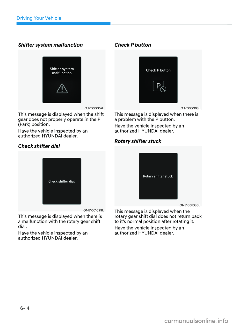 HYUNDAI IONIQ 5 2023  Owners Manual Driving Your Vehicle
6-14
Shifter system malfunction 
OJK060057L
This message is displayed when the shift  
gear does not properly operate in the P 
(Park) position. 
Have the vehicle inspected by an 