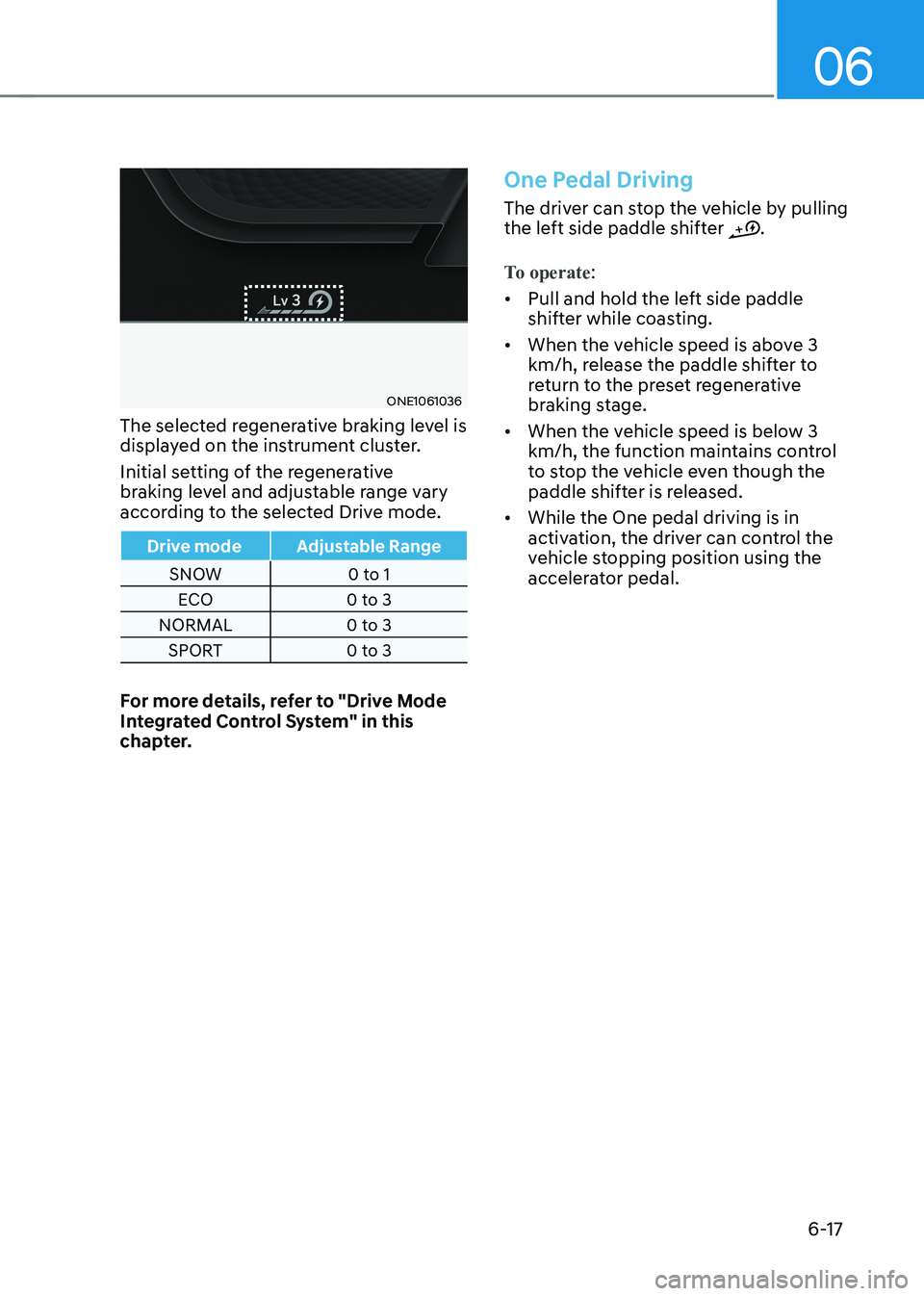 HYUNDAI IONIQ 5 2023  Owners Manual 06
6-17
ONE1061036
The selected regenerative braking level is  
displayed on the instrument cluster. 
Initial setting of the regenerative  
braking level and adjustable range vary 
according to the se