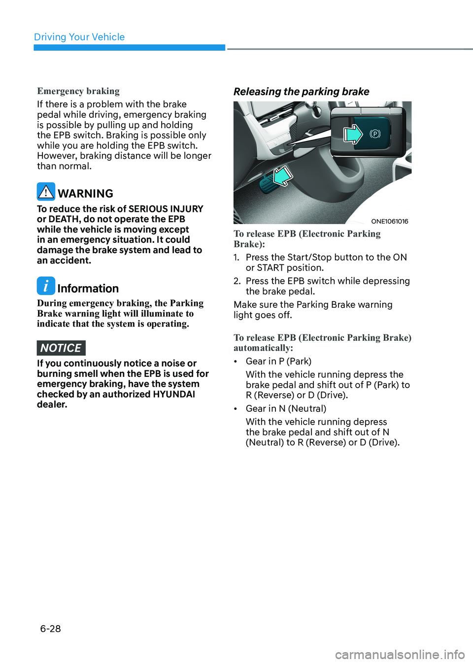 HYUNDAI IONIQ 5 2023  Owners Manual Driving Your Vehicle
6-28
Emergency braking
If there is a problem with the brake  
pedal while driving, emergency braking 
is possible by pulling up and holding 
the EPB switch. Braking is possible on