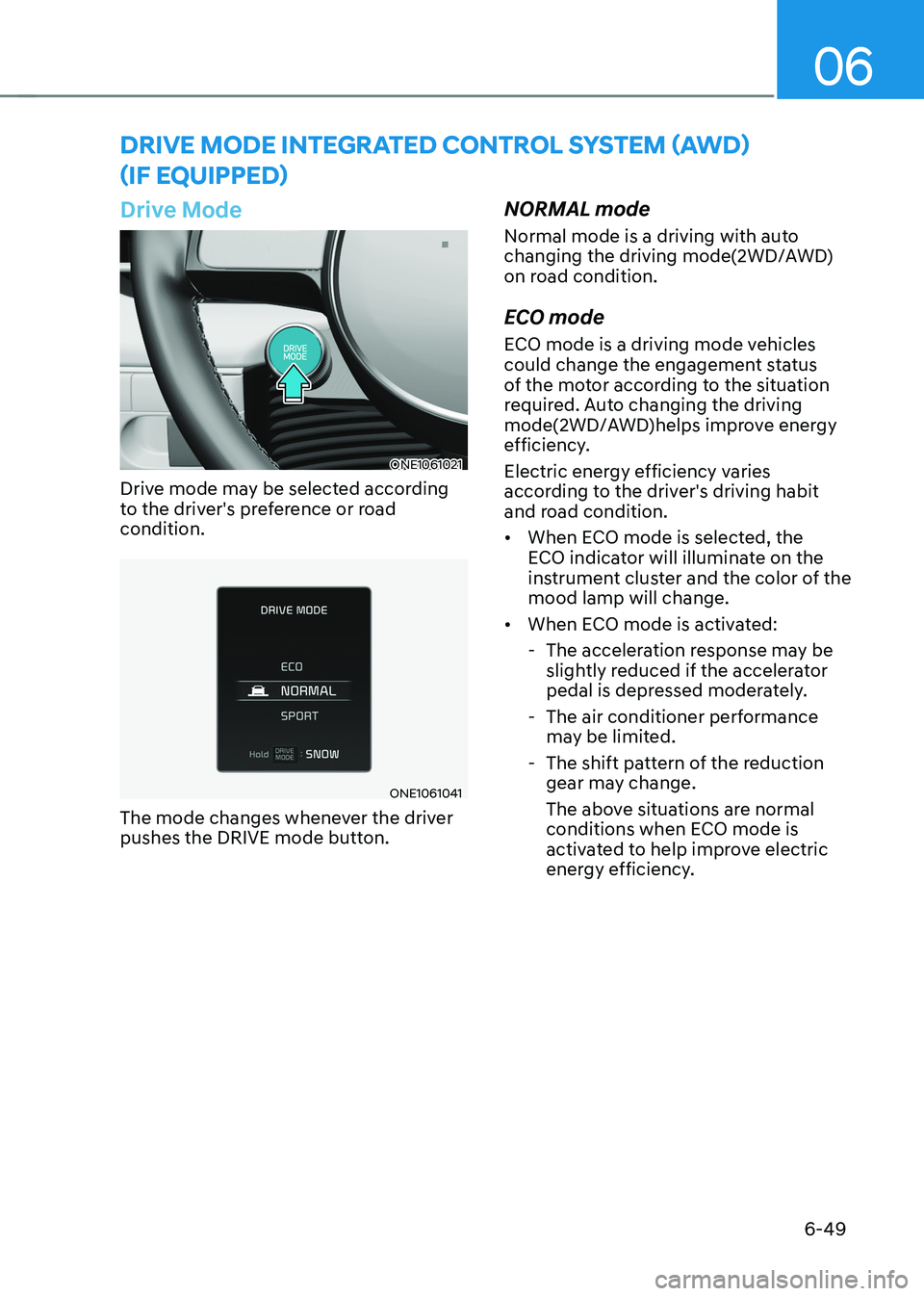 HYUNDAI IONIQ 5 2023  Owners Manual 06
6-49
Drive Mode
ONE1061021
Drive mode may be selected according  
to the driver's preference or road condition.
ONE1061041
The mode changes whenever the driver  
pushes the DRIVE mode button. N
