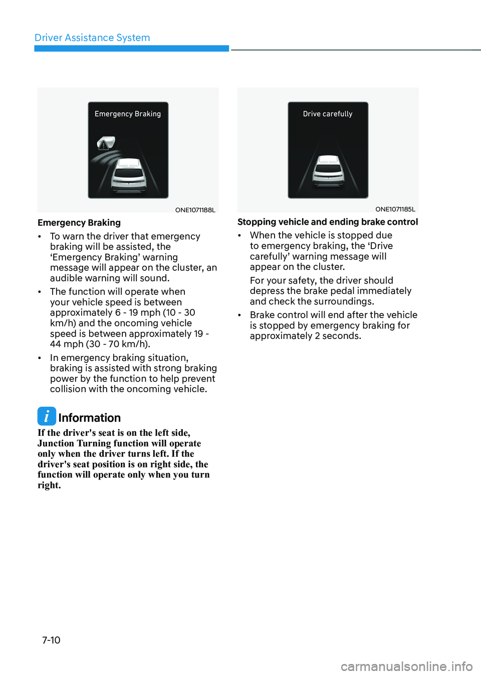 HYUNDAI IONIQ 5 2023  Owners Manual Driver Assistance System
7-10
ONE1071188L
Emergency Braking •	 To warn the driver that emergency  
braking will be assisted, the 
‘Emergency Braking’ warning 
message will appear on the cluster,