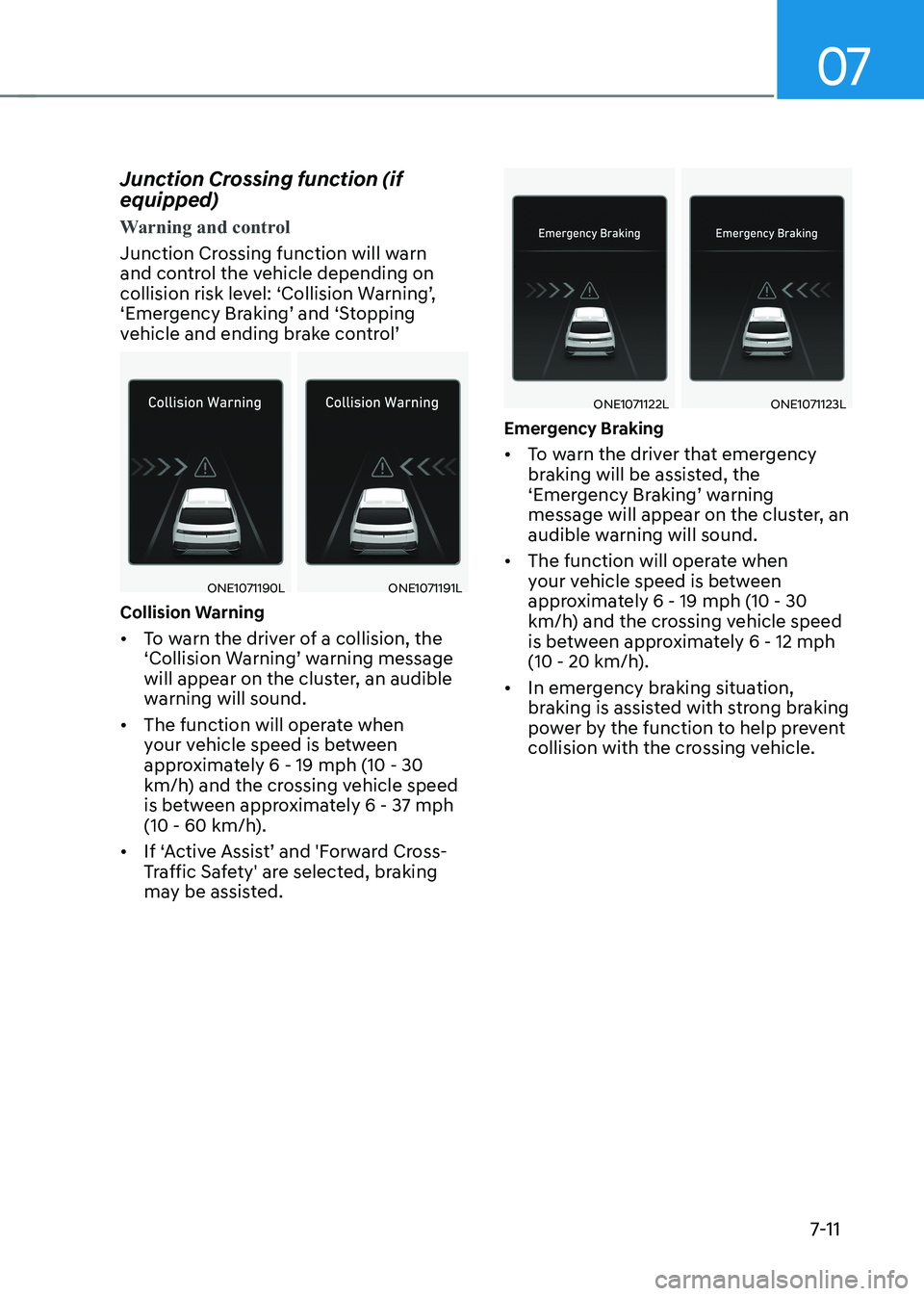 HYUNDAI IONIQ 5 2023  Owners Manual 07
7-11
Junction Crossing function (if  equipped)
Warning and control
Junction Crossing function will warn  
and control the vehicle depending on 
collision risk level: ‘Collision Warning’, 
‘Em