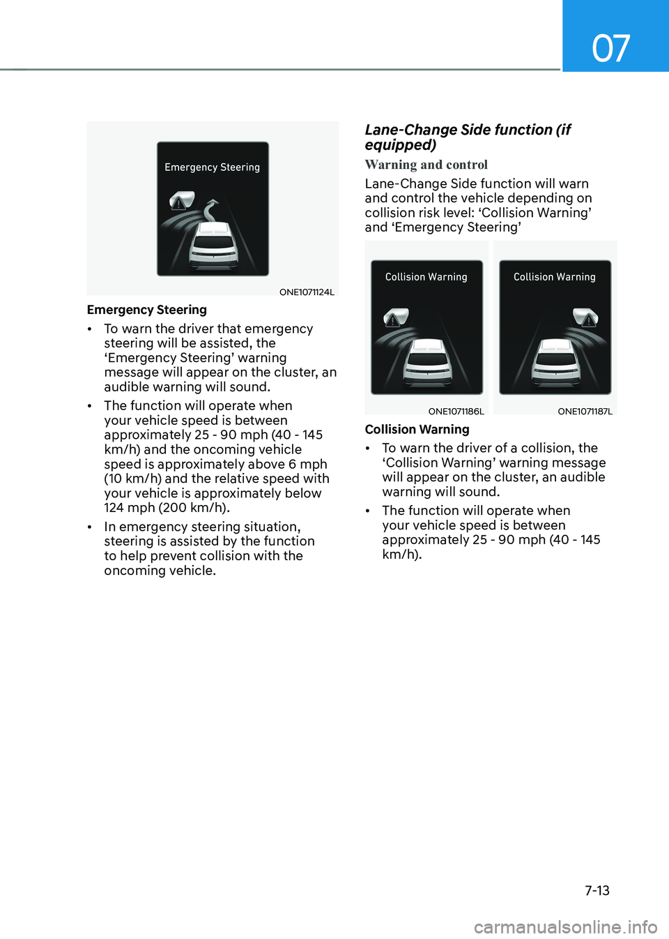 HYUNDAI IONIQ 5 2023  Owners Manual 07
7-13
ONE1071124L
Emergency Steering •	 To warn the driver that emergency  
steering will be assisted, the 
‘Emergency Steering’ warning 
message will appear on the cluster, an 
audible warnin