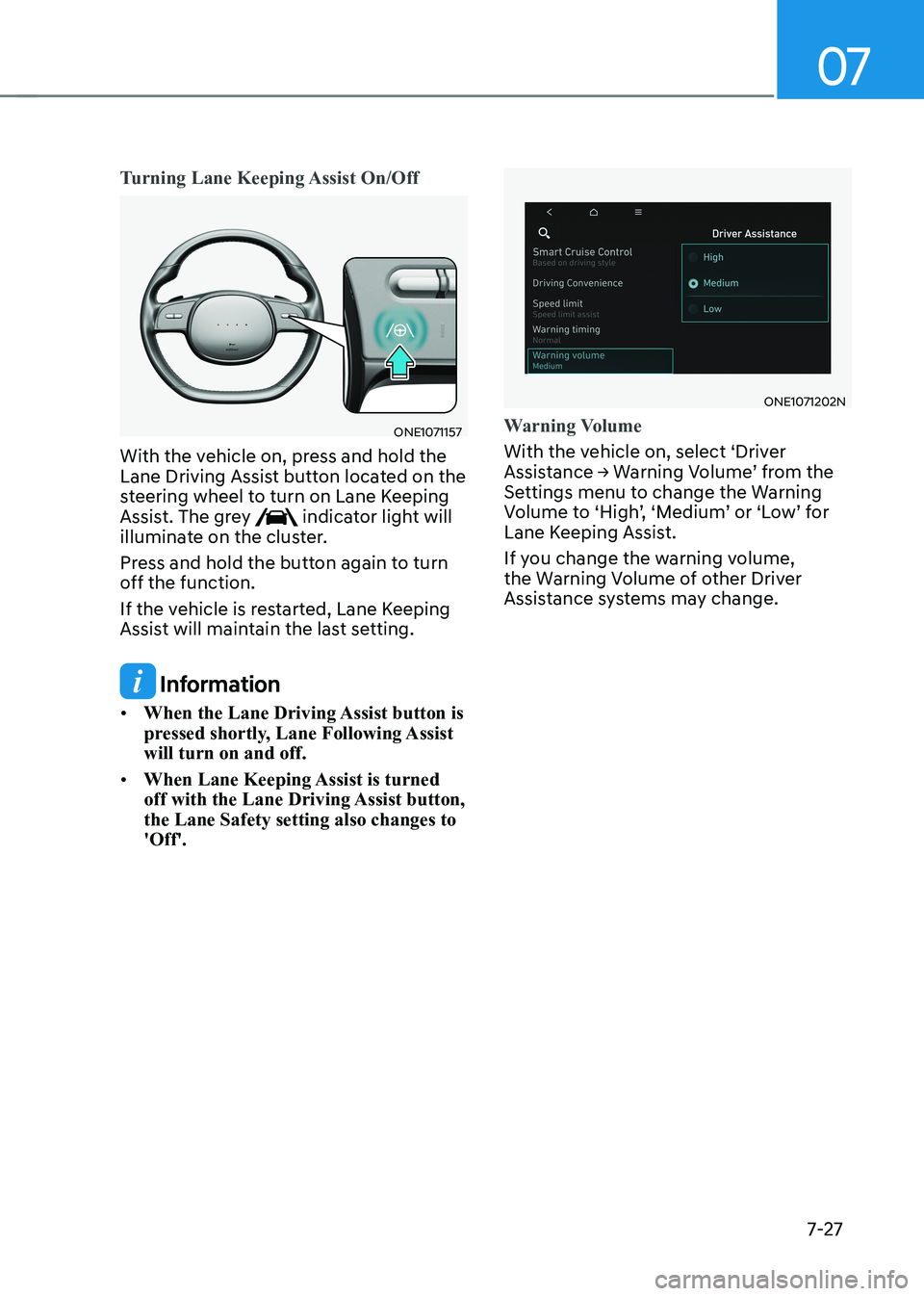 HYUNDAI IONIQ 5 2023  Owners Manual 07
7-27
Turning Lane Keeping Assist On/Off
ONE1071157
With the vehicle on, press and hold the  
Lane Driving Assist button located on the 
steering wheel to turn on Lane Keeping 
Assist. The grey 
 in