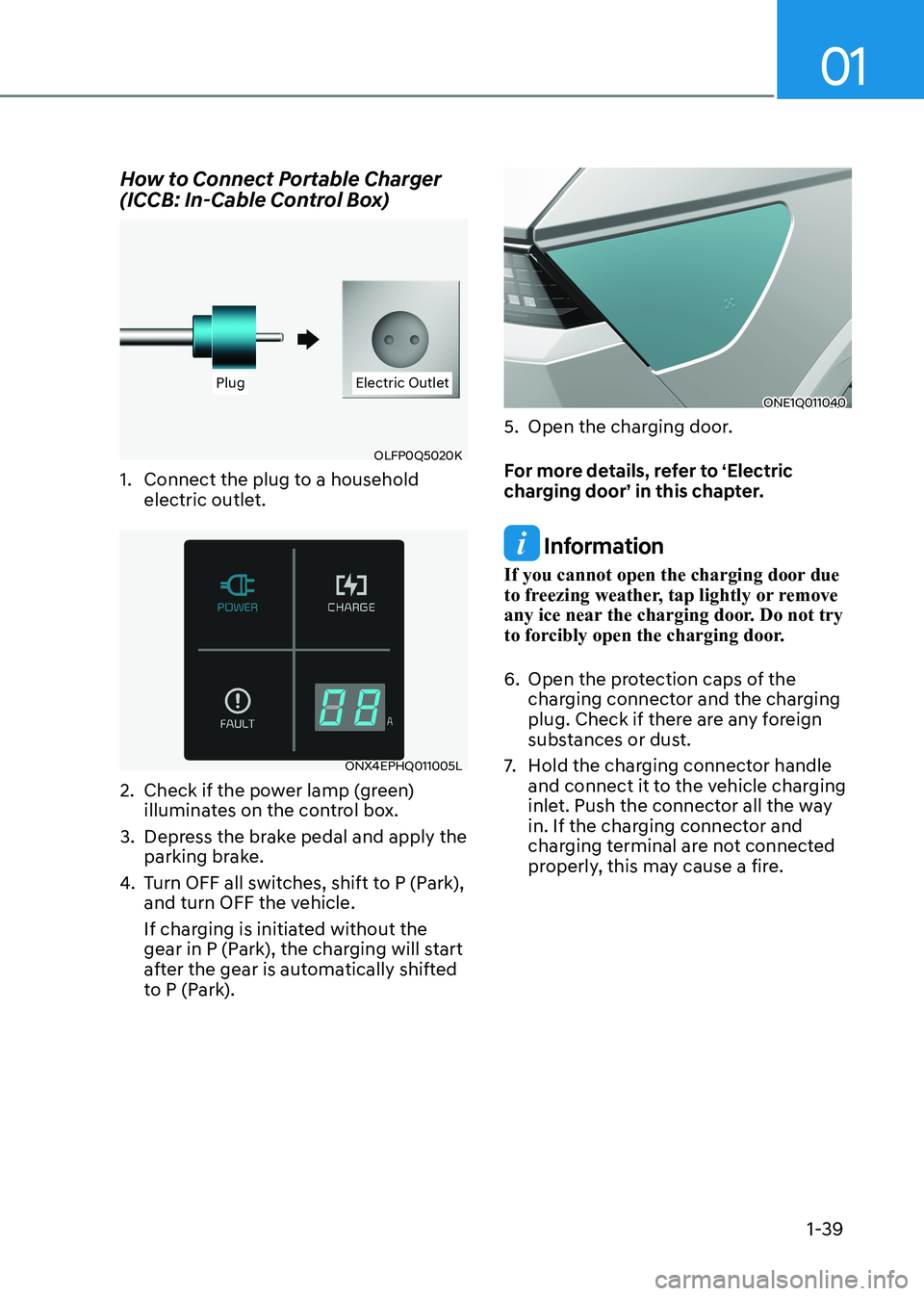 HYUNDAI IONIQ 5 2023 Owners Manual 01
1-39
How to Connect Portable Charger
(ICCB: In-Cable Control Box)
PlugPlug Electric OutletElectric Outlet
OLFP0Q5020K
1. Connect the plug to a household electric outlet.
ONX4EPHQ011005L
2. Ch HYUNDAI IONIQ 5 2023 Owners Manual 01
1-39
How to Connect Portable Charger
(ICCB: In-Cable Control Box)
PlugPlug Electric OutletElectric Outlet
OLFP0Q5020K
1. Connect the plug to a household electric outlet.
ONX4EPHQ011005L
2. Ch
